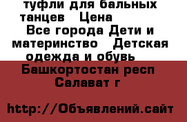 туфли для бальных танцев › Цена ­ 1 500 - Все города Дети и материнство » Детская одежда и обувь   . Башкортостан респ.,Салават г.